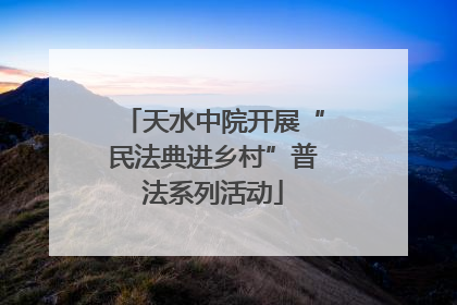 天水中院开展“民法典进乡村”普法系列活动