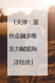 天津：蓝色金融多维发力赋能海洋经济