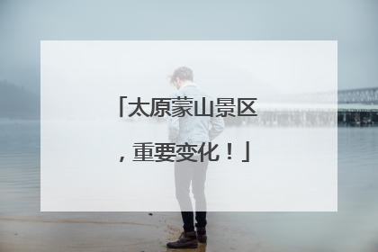 太原蒙山景区，重要变化！