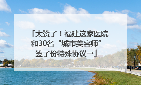 太赞了！福建这家医院和30名“城市美容师”签了份特殊协议→