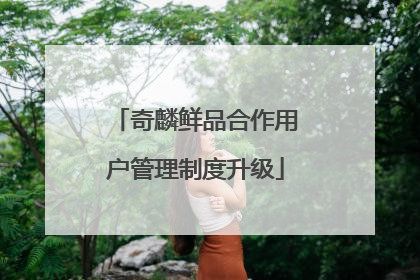 奇麟鲜品合作用户管理制度升级