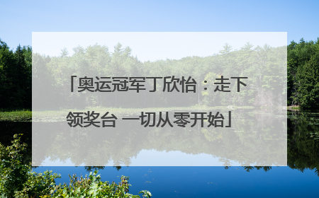 奥运冠军丁欣怡：走下领奖台 一切从零开始