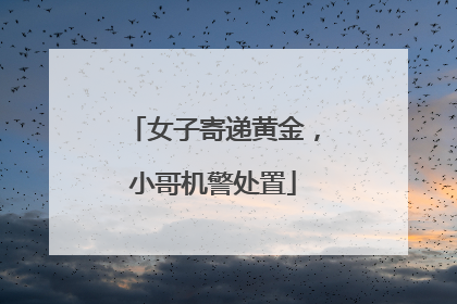女子寄递黄金，小哥机警处置