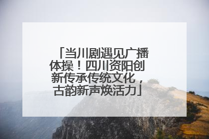 当川剧遇见广播体操！四川资阳创新传承传统文化，古韵新声焕活力