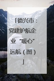 德兴市：党建护航企业“暖心”远航（图）
