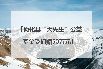 德化县“大先生”公益基金受捐赠50万元