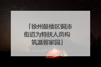 徐州鼓楼区铜沛街道为特扶人员构筑温馨家园