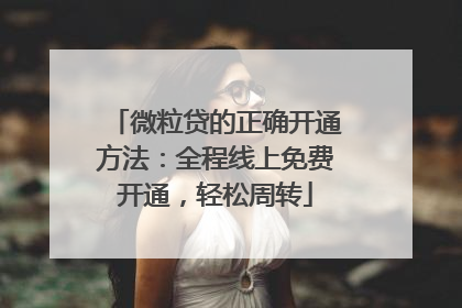 微粒贷的正确开通方法：全程线上免费开通，轻松周转