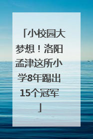 小校园大梦想！洛阳孟津这所小学8年踢出15个冠军