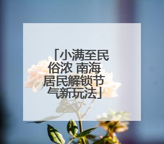 小满至民俗浓 南海居民解锁节气新玩法