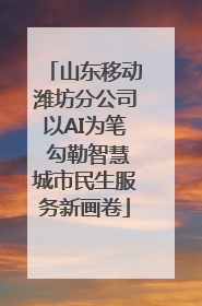 山东移动潍坊分公司以AI为笔 勾勒智慧城市民生服务新画卷