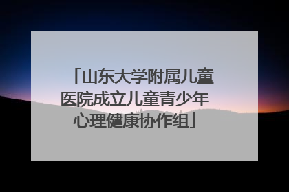 山东大学附属儿童医院成立儿童青少年心理健康协作组