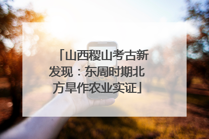 山西稷山考古新发现：东周时期北方旱作农业实证