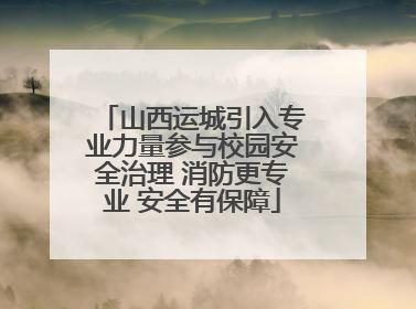 山西运城引入专业力量参与校园安全治理 消防更专业 安全有保障