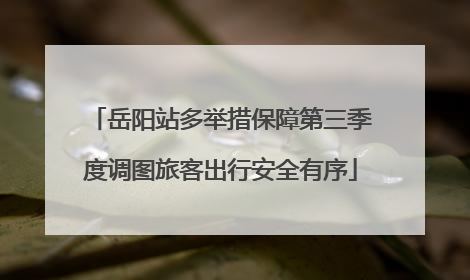 岳阳站多举措保障第三季度调图旅客出行安全有序