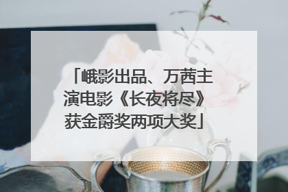 峨影出品、万茜主演电影《长夜将尽》获金爵奖两项大奖
