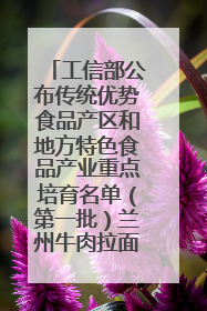 工信部公布传统优势食品产区和地方特色食品产业重点培育名单（第一批）兰州牛肉拉面位列其中