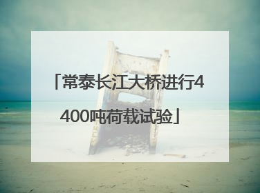 常泰长江大桥进行4400吨荷载试验