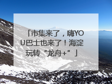 市集来了，嗨YOU巴士也来了！海淀玩转“龙舟+”