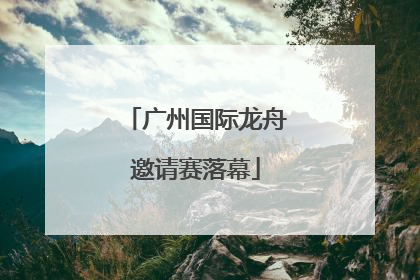 广州国际龙舟邀请赛落幕