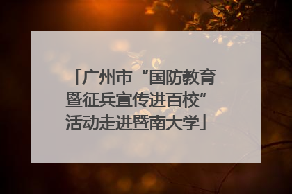 广州市“国防教育暨征兵宣传进百校”活动走进暨南大学