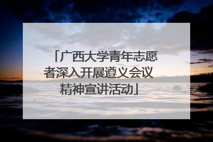 广西大学青年志愿者深入开展遵义会议精神宣讲活动