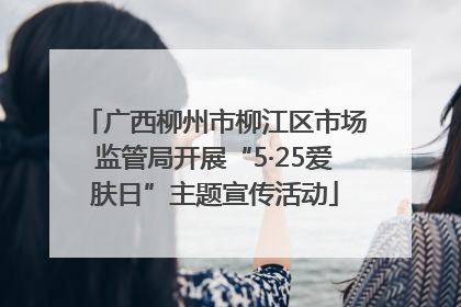 广西柳州市柳江区市场监管局开展“5·25爱肤日”主题宣传活动