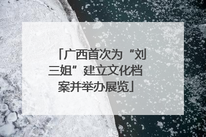 广西首次为“刘三姐”建立文化档案并举办展览