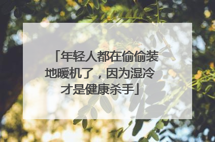年轻人都在偷偷装地暖机了，因为湿冷才是健康杀手