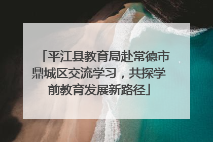平江县教育局赴常德市鼎城区交流学习，共探学前教育发展新路径