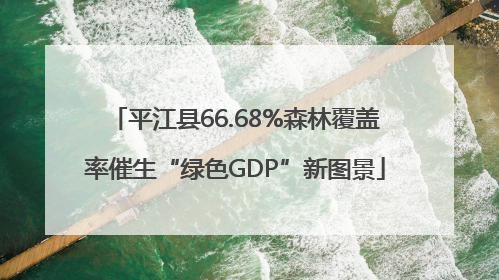 平江县66.68%森林覆盖率催生“绿色GDP”新图景