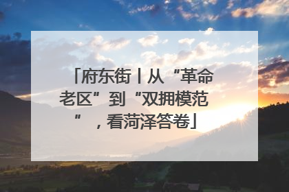 府东街丨从“革命老区”到“双拥模范”，看菏泽答卷