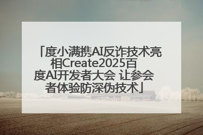 度小满携AI反诈技术亮相Create2025百度AI开发者大会 让参会者体验防深伪技术