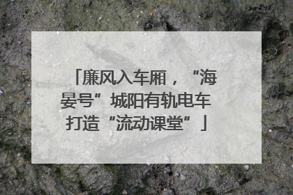 廉风入车厢，“海晏号”城阳有轨电车打造“流动课堂”