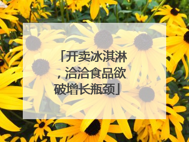 开卖冰淇淋，洽洽食品欲破增长瓶颈