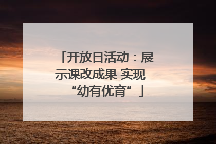 开放日活动：展示课改成果 实现“幼有优育”