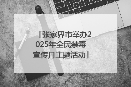 张家界市举办2025年全民禁毒宣传月主题活动
