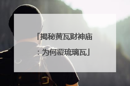 揭秘黄瓦财神庙：为何覆琉璃瓦
