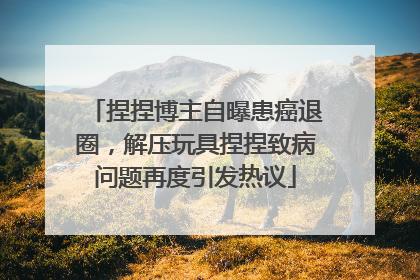捏捏博主自曝患癌退圈，解压玩具捏捏致病问题再度引发热议