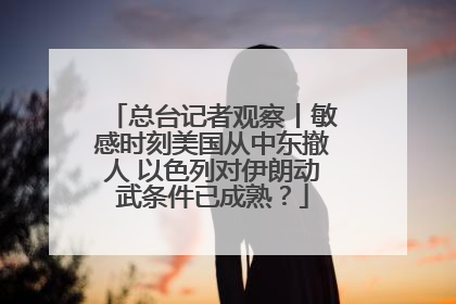 总台记者观察丨敏感时刻美国从中东撤人 以色列对伊朗动武条件已成熟？
