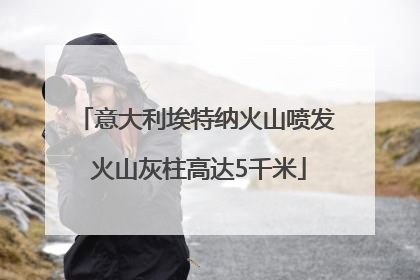 意大利埃特纳火山喷发 火山灰柱高达5千米