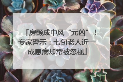 房颤成中风“元凶”！专家警示：七旬老人近一成患病却常被忽视