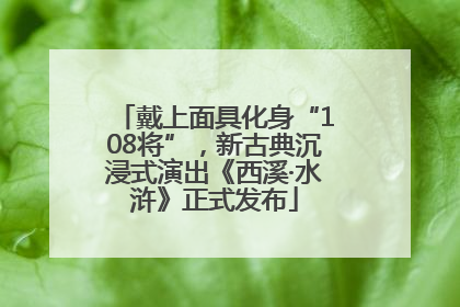 戴上面具化身“108将”，新古典沉浸式演出《西溪·水浒》正式发布