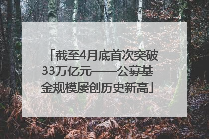 截至4月底首次突破33万亿元——公募基金规模屡创历史新高