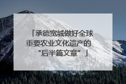 承德宽城做好全球重要农业文化遗产的“后半篇文章”