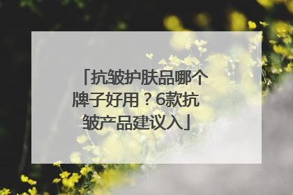 抗皱护肤品哪个牌子好用？6款抗皱产品建议入