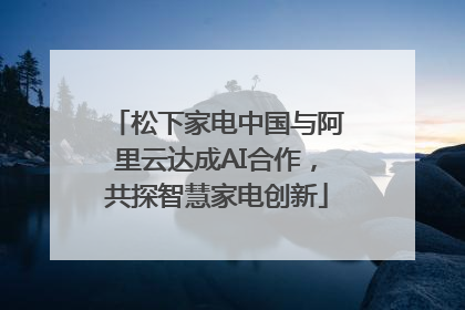 松下家电中国与阿里云达成AI合作，共探智慧家电创新