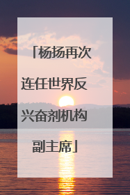 杨扬再次连任世界反兴奋剂机构副主席