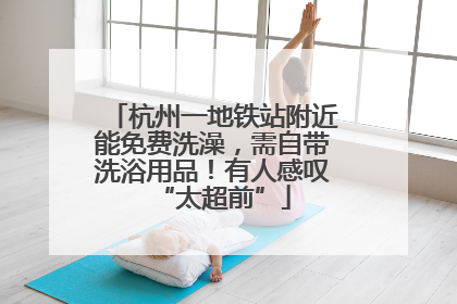 杭州一地铁站附近能免费洗澡，需自带洗浴用品！有人感叹“太超前”
