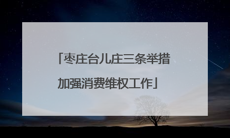 枣庄台儿庄三条举措加强消费维权工作